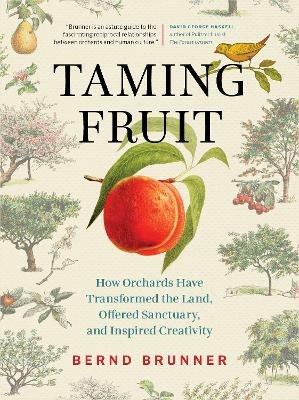 Taming Fruit: How Orchards Have Transformed the Land, Offered Sanctuary, and Inspired Creativity - Bernd Brunner - cover