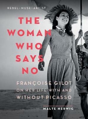 The Woman Who Says No: Francoise Gilot on Her Life With and Without Picasso - Malte Herwig - cover