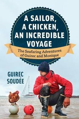 A Sailor, A Chicken, An Incredible Voyage: The Seafaring Adventures of Guirec and Monique - Guirec Soudée - cover