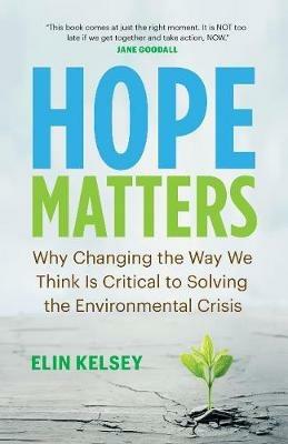 Hope Matters: Why Changing the Way We Think Is Critical to Solving the Environmental Crisis - Elin Kelsey - cover