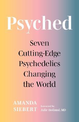 Psyched: Seven Cutting-Edge Psychedelics Changing the World - Amanda Siebert - cover