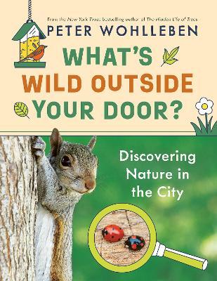 What's Wild Outside Your Door?: Discovering Nature in the City - Peter Wohlleben - cover