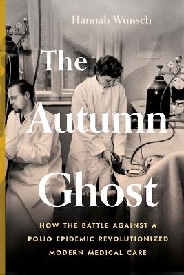 The Autumn Ghost: How the Battle Against a Polio Epidemic Revolutionized Modern Medical Care - Hannah Wunsch - cover