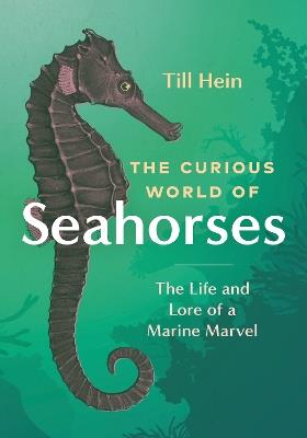 The Curious World of Seahorses: The Life and Lore of a Marine Marvel - Till Hein - cover