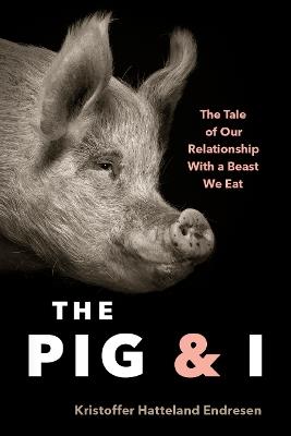The Pig and I: The Tale of Our Relationship With a Beast We Eat - Kristoffer Hattleland Endresen - cover