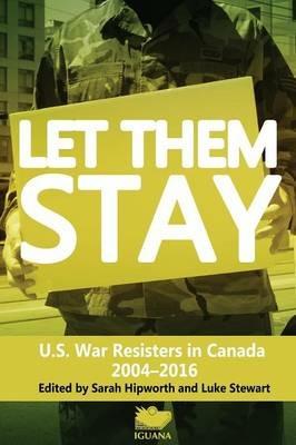 Let Them Stay: U.S. War Resisters in Canada 2004-2016 - cover