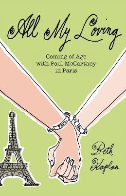 All My Loving: Coming of Age with Paul McCartney in Paris - Beth Kaplan - cover