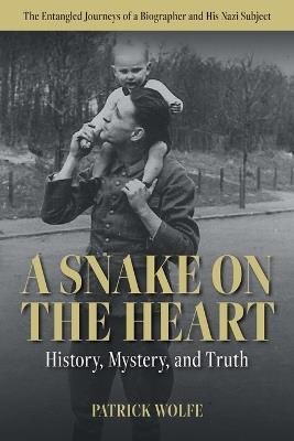 A Snake on the Heart: History, Mystery, and Truth: The Entangled Journeys of a Biographer and His Nazi Subject - Patrick Shane Wolfe - cover