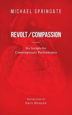 Revolt/Compassion: Six Scripts for Contemporary Performance - Michael Springate - cover