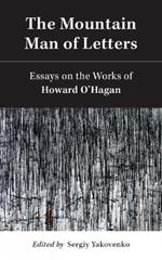 The Mountain Man of Letters: Essays on the Works of Howard O'Hagan