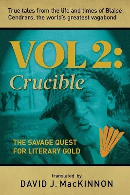 True Tales from the Life and Times of Blaise Cendrars, the World's Greatest Vagabond: The Crucible: The Savage Quest for Literary Gold - David MacKinnon - cover