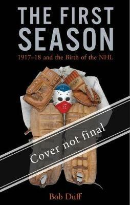 The First Season: 1917-18 and the Birth of the NHL - Bob Duff - cover