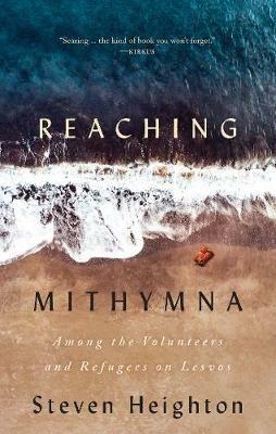Reaching Mithymna: Among the Volunteers and Refugees on Lesvos - Steven Heighton - cover