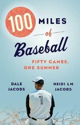 100 Miles of Baseball: Fifty Games, One Summer - Dale Jacobs,Heidi LM Jacobs - cover