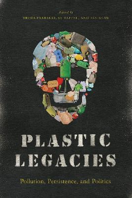 Plastic Legacies: Pollution, Persistence, and Politics - cover