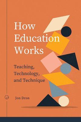 How Education Works: Teaching, Technology, and Technique - Jon Dron - cover