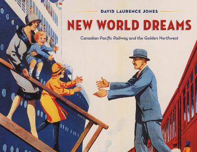 New World Dreams: Canadian Pacific Railway and the Golden Northwest - David Laurence Jones - cover