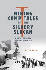 Mining Camp Tales of the Silvery Slocan: A History of British Columbia's Silver Rush