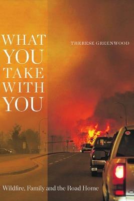 What You Take with You: Wildfire, Family and the Road Home - Therese Greenwood - cover