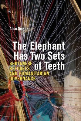 The Elephant Has Two Sets of Teeth: Bhutanese Refugees and Humanitarian Governance - Alice Neikirk - cover