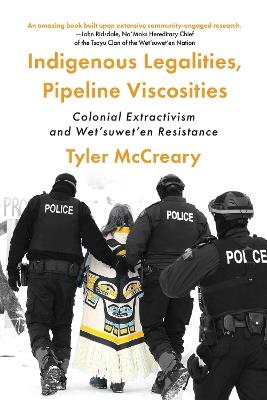 Indigenous Legalities, Pipeline Viscosities: Colonial Extractivism and Wet’suwet’en Resistance - Tyler McCreary - cover