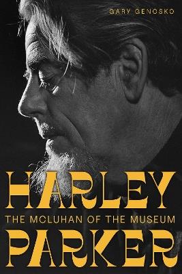 Harley Parker: The McLuhan of the Museum - Gary Genosko - cover