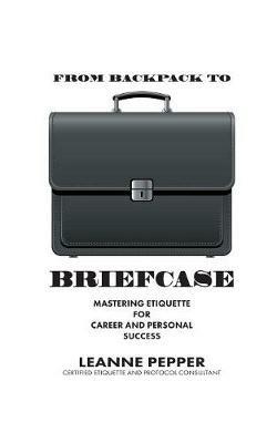 From Backpack to Briefcase: Mastering Etiquette for Career and Personal Success - Leanne Pepper - cover