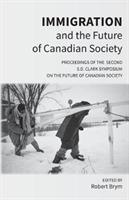 Immigration and the Future of Canadian Society: Proceedings of the Second S.D. Clark Symposium on the Future of Canadian Society - cover