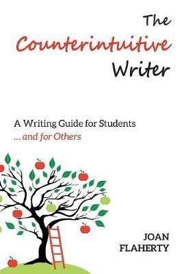 The Counterintuitive Writer: A Guide to Writing for Students ... and for Others - Joan Flaherty - cover