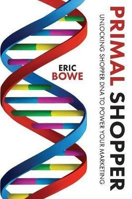Primal Shopper: Unlocking Shopper DNA to Power Your Marketing - Eric Bowe - cover
