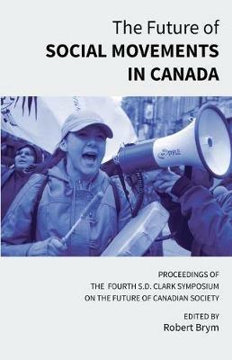 The Future of Social Movements in Canada: Proceedings of the Fourth S.D. Clark Symposium on the Future of Canadian Society - cover