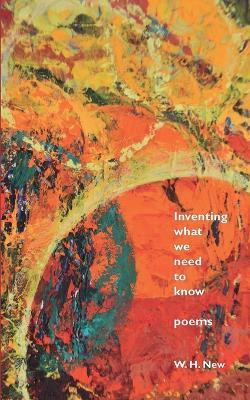 Inventing What We Need to Know: Poems - W H New - cover