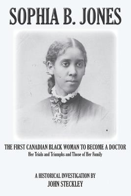 Sophia B. Jones: The First Canadian Black Woman to Become a Doctor - John Steckley - cover