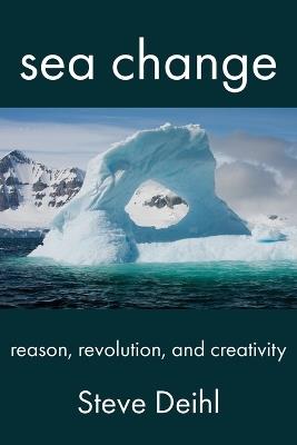 Sea Change: Reason, Revolution, and Creativity - Steve Deihl - cover