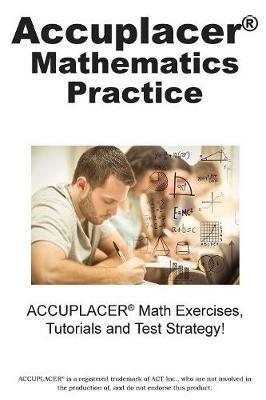 ACCUPLACER Mathematics Practice: Math Exercises, Tutorials and Multiple Choice Strategies - Complete Test Preparation Inc - cover