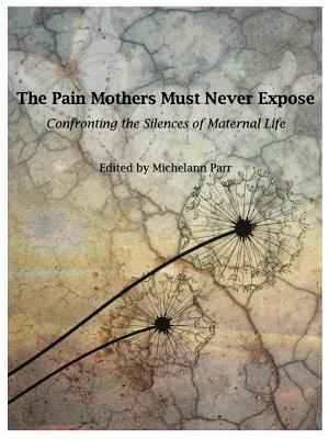 The Pain Mothers Must Never Expose:: Confronting the Silences of Maternal Life - cover