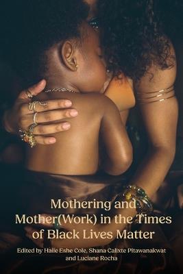 Mothering and Mother(work) in the Times of Black Lives Matter - Haile Eshe Cole,Shana Calixte Pitawanakwat,O Rocha Luciane - cover