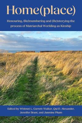 Home(place):: Honouring, (Re)Membering and (Re)Storying the Process of Matriarchal Worlding as Kinship - cover
