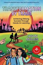 Transformation By Trade: Achieving Lifelong Success Through Hands On Learning