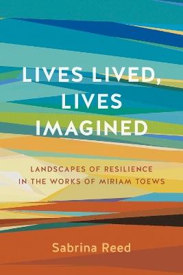 Lives Lived, Lives Imagined: Landscapes of Resilience in the Works of Miriam Toews - Sabrina Reed - cover