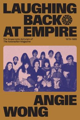 Laughing Back at Empire: The Grassroots Activism of the Asianadian Magazine, 1978-1985 - Angie Wong - cover