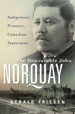 The Honourable John Norquay: Indigenous Premier, Canadian Statesman - Gerald Friesen - cover