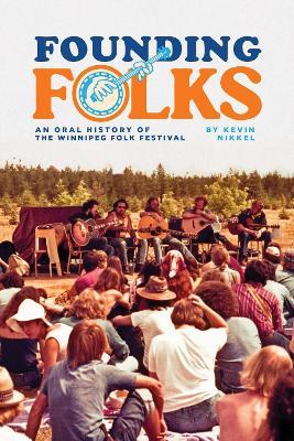 Founding Folks: An Oral History of the Winnipeg Folk Festival - Kevin Nikkel - cover
