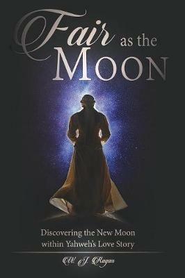 Fair as the Moon: Discovering the New Moon within Yahweh's Love Story - W J Ragan - cover