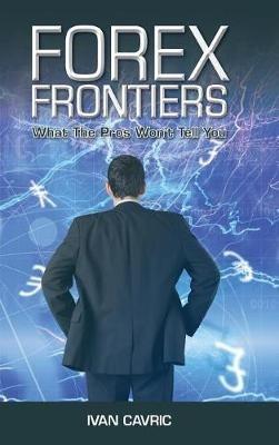 Forex Frontiers: What The Pros Won't Tell You - Ivan Cavric - cover