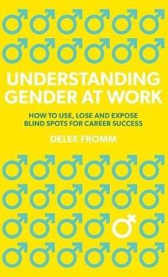 Understanding Gender at Work: How to Use, Lose and Expose Blind Spots for Career Success - Delee Fromm - cover