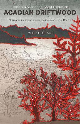 Acadian Driftwood: One Family and the Great Expulsion - Tyler LeBlanc - cover
