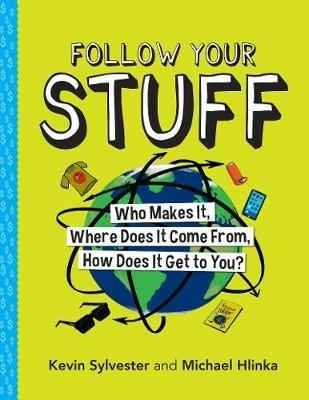 Follow Your Stuff: Who Makes It, Where Does It Come From, How Does It Get to You? - Kevin Sylvester,Michael Hlinka - cover