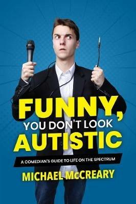 Funny, You Don't Look Autistic: A Comedian's Guide to Life on the Spectrum - Michael McCreary - cover