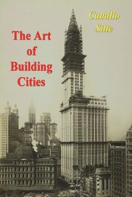 The Art of Building Cities: City Building According to Its Artistic Fundamentals - Camillo Sitte - cover